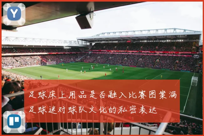 足球床上用品是否融入比赛图案满足球迷对球队文化的私密表达