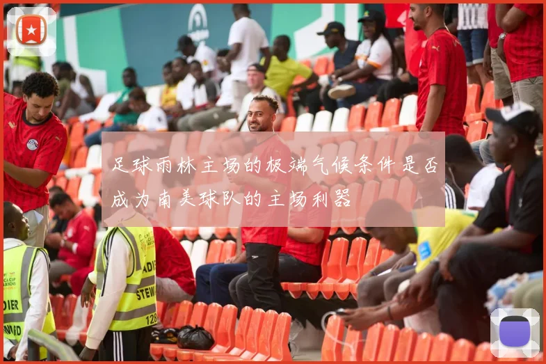 足球雨林主场的极端气候条件是否成为南美球队的主场利器