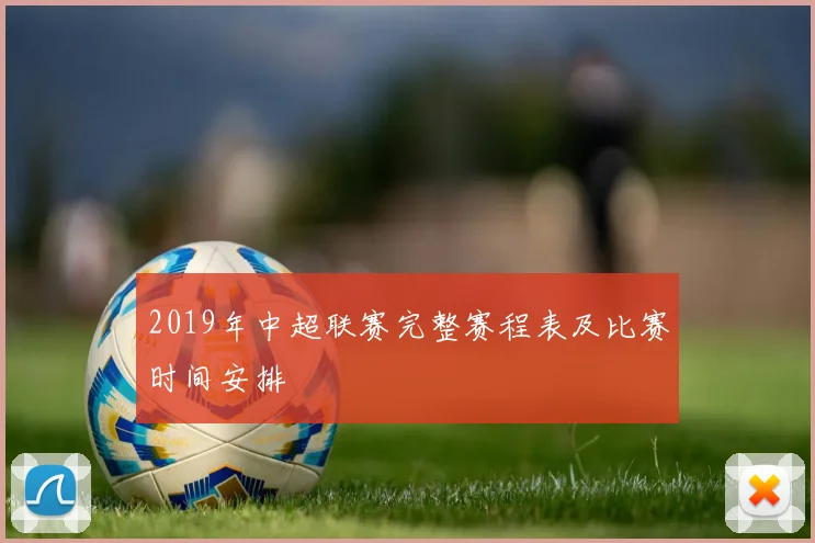 2019年中超联赛完整赛程表及比赛时间安排
